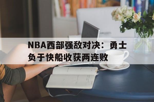 NBA西部强敌对决：勇士负于快船收获两连败的简单介绍