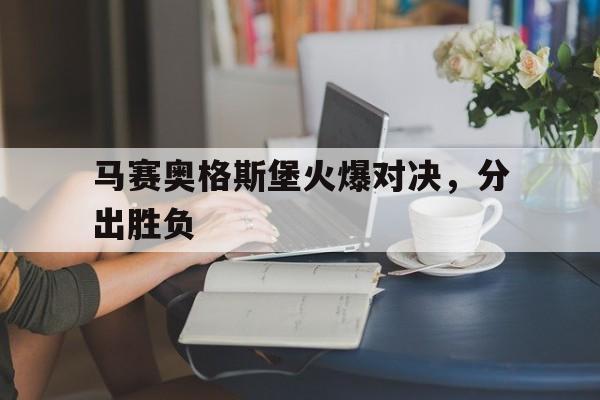 马赛奥格斯堡火爆对决，分出胜负的简单介绍