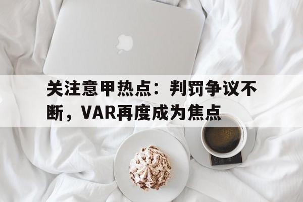 关注意甲热点：判罚争议不断，VAR再度成为焦点的简单介绍