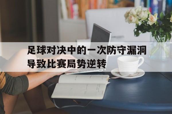 足球对决中的一次防守漏洞导致比赛局势逆转