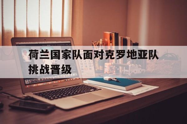 包含荷兰国家队面对克罗地亚队挑战晋级的词条
