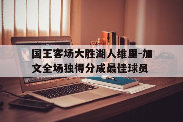 包含国王客场大胜湖人维里-加文全场独得分成最佳球员的词条