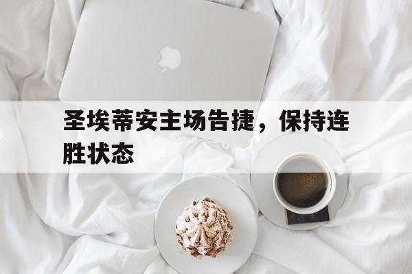 圣埃蒂安主场告捷，保持连胜状态的简单介绍