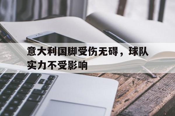 意大利国脚受伤无碍，球队实力不受影响的简单介绍