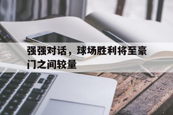 强强对话，球场胜利将至豪门之间较量的简单介绍