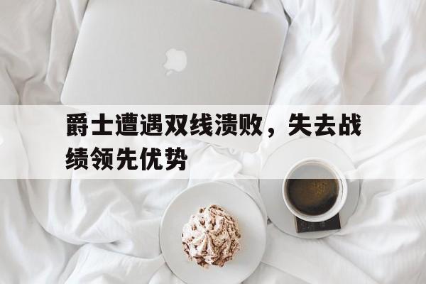 爵士遭遇双线溃败，失去战绩领先优势