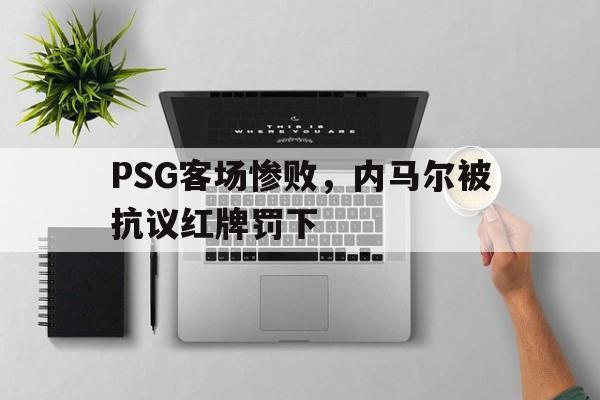 PSG客场惨败，内马尔被抗议红牌罚下的简单介绍