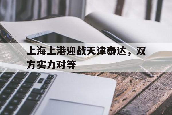上海上港迎战天津泰达，双方实力对等