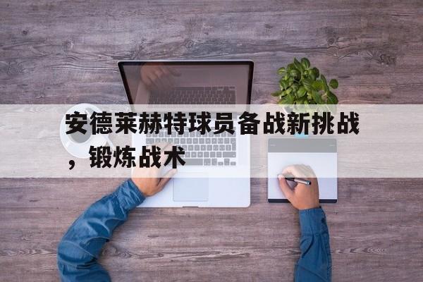 安德莱赫特球员备战新挑战，锻炼战术的简单介绍