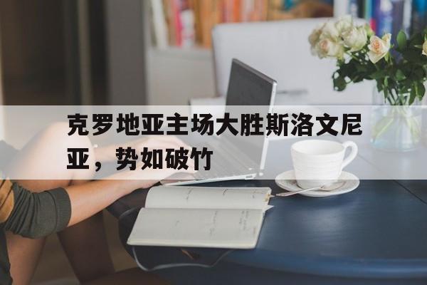 包含克罗地亚主场大胜斯洛文尼亚，势如破竹的词条