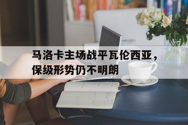 包含马洛卡主场战平瓦伦西亚，保级形势仍不明朗的词条