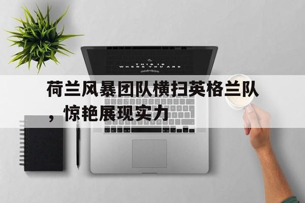 荷兰风暴团队横扫英格兰队，惊艳展现实力的简单介绍