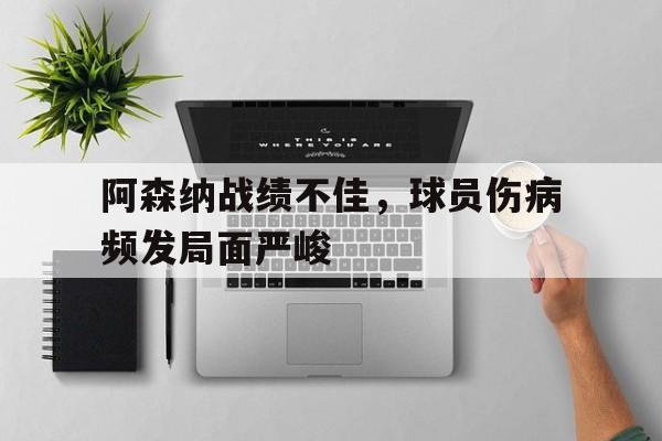 包含阿森纳战绩不佳，球员伤病频发局面严峻的词条