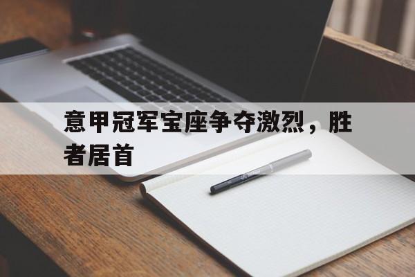 意甲冠军宝座争夺激烈，胜者居首
