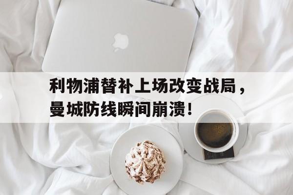 利物浦替补上场改变战局，曼城防线瞬间崩溃！