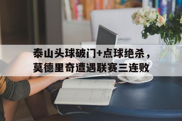 泰山头球破门+点球绝杀，莫德里奇遭遇联赛三连败