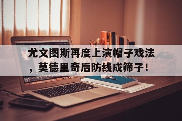 尤文图斯再度上演帽子戏法，莫德里奇后防线成筛子！恩波利对尤文图斯回放